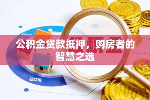 平川公积金贷款抵押，购房者的智慧之选