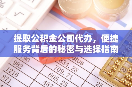 平川提取公积金公司代办，便捷服务背后的秘密与选择指南
