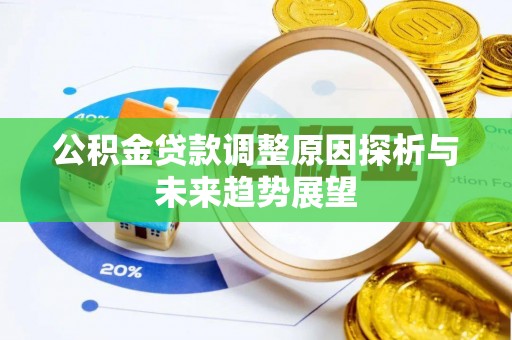 平川公积金贷款调整原因探析与未来趋势展望
