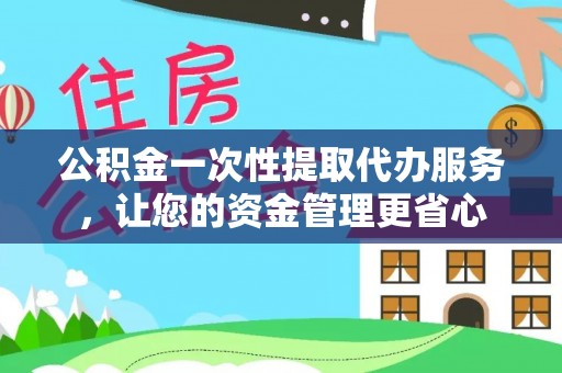 平川公积金一次性提取代办服务，让您的资金管理更省心