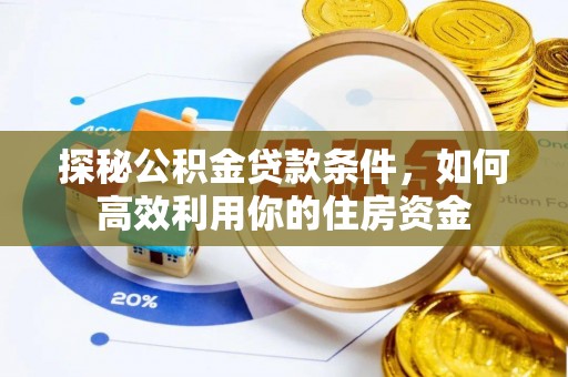 平川探秘公积金贷款条件，如何高效利用你的住房资金