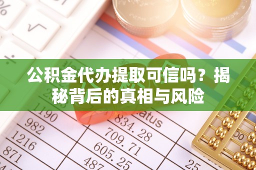 平川公积金代办提取可信吗？揭秘背后的真相与风险