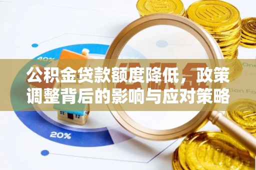 平川公积金贷款额度降低，政策调整背后的影响与应对策略