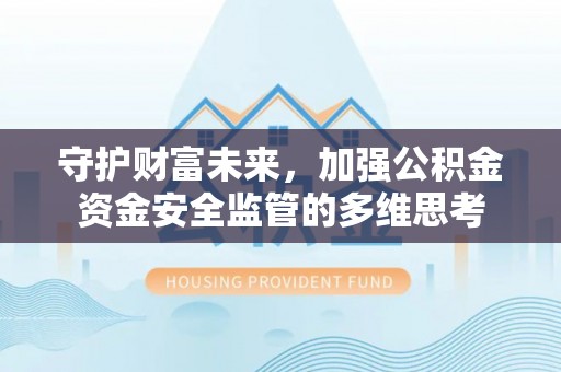 平川守护财富未来，加强公积金资金安全监管的多维思考