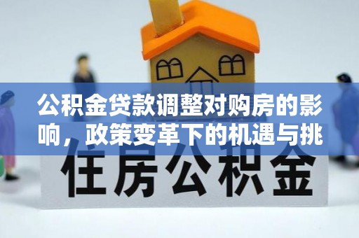 平川公积金贷款调整对购房的影响，政策变革下的机遇与挑战