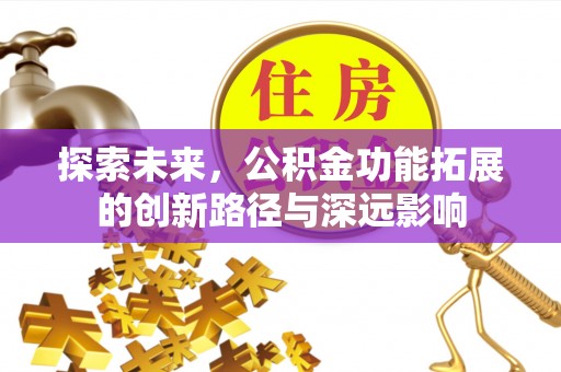 平川探索未来，公积金功能拓展的创新路径与深远影响