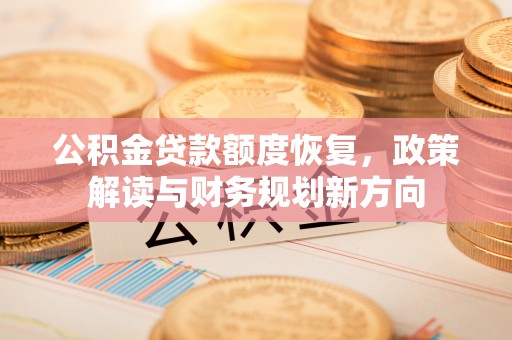 平川公积金贷款额度恢复，政策解读与财务规划新方向