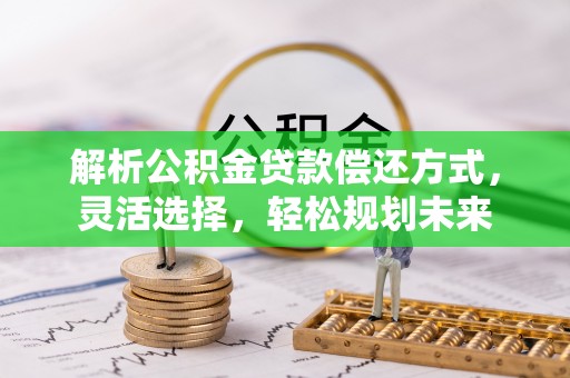 平川解析公积金贷款偿还方式，灵活选择，轻松规划未来