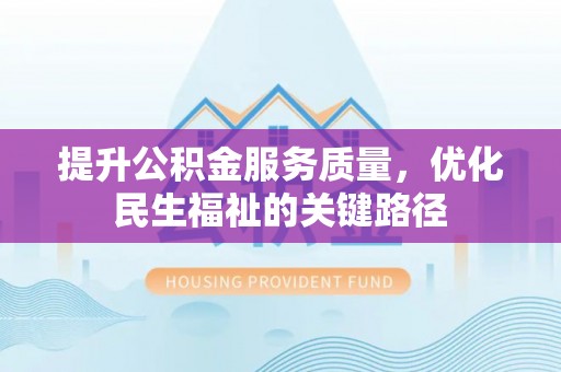 平川提升公积金服务质量，优化民生福祉的关键路径