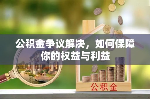 平川公积金争议解决，如何保障你的权益与利益