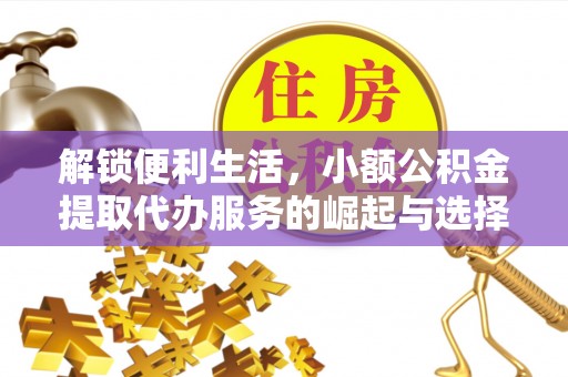 平川解锁便利生活，小额公积金提取代办服务的崛起与选择