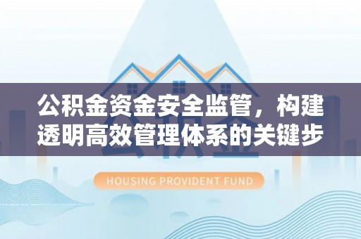 平川公积金资金安全监管，构建透明高效管理体系的关键步骤