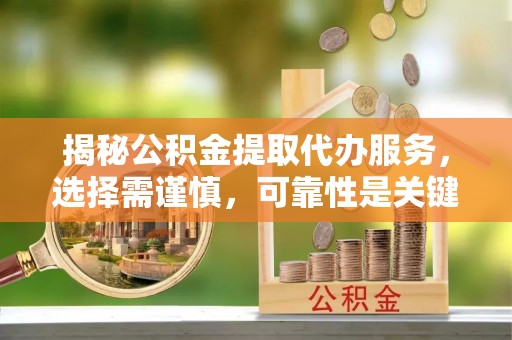 平川揭秘公积金提取代办服务，选择需谨慎，可靠性是关键
