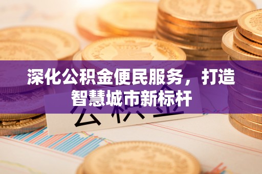 平川深化公积金便民服务，打造智慧城市新标杆