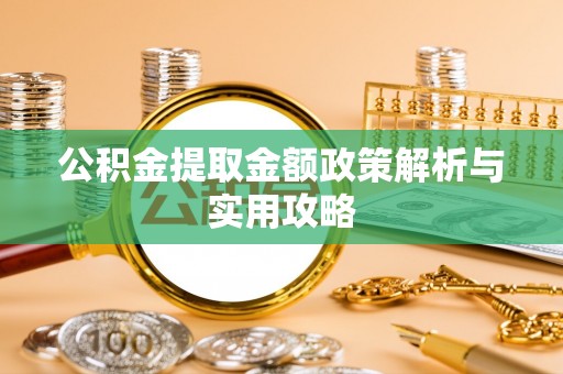 平川公积金提取金额政策解析与实用攻略