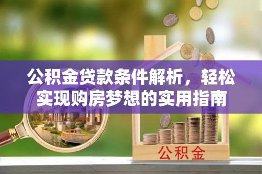 平川公积金贷款条件解析，轻松实现购房梦想的实用指南