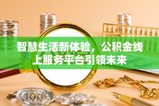 平川智慧生活新体验，公积金线上服务平台引领未来