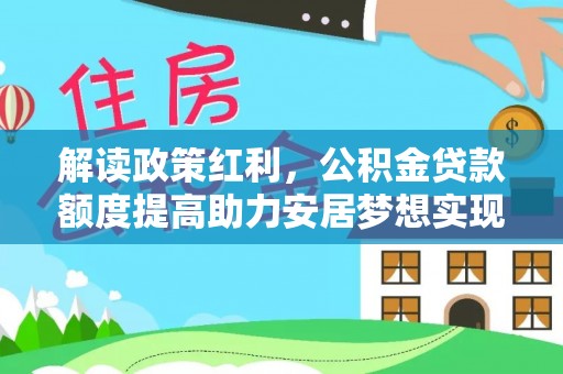 平川解读政策红利，公积金贷款额度提高助力安居梦想实现
