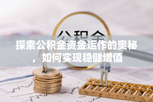 平川探索公积金资金运作的奥秘，如何实现稳健增值
