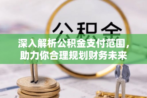 平川深入解析公积金支付范围，助力你合理规划财务未来