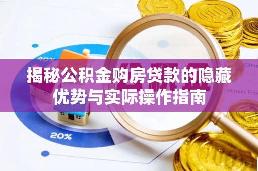 平川揭秘公积金购房贷款的隐藏优势与实际操作指南