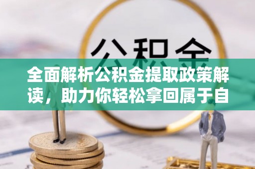 平川全面解析公积金提取政策解读，助力你轻松拿回属于自己的钱