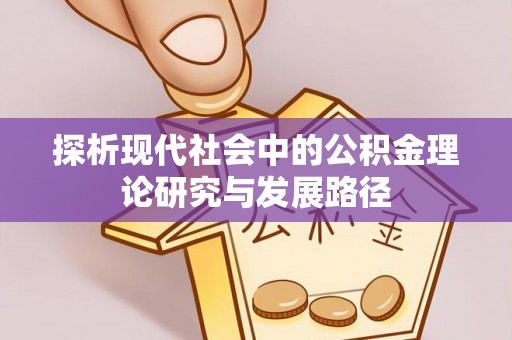 平川探析现代社会中的公积金理论研究与发展路径