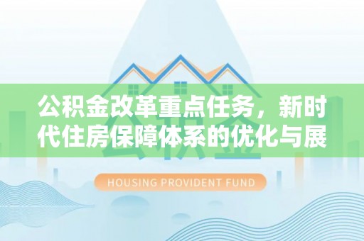 平川公积金改革重点任务，新时代住房保障体系的优化与展望