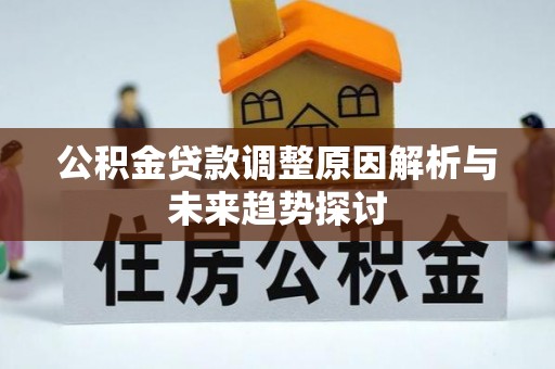 平川公积金贷款调整原因解析与未来趋势探讨