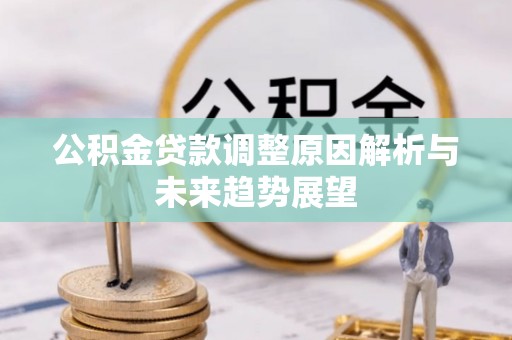 平川公积金贷款调整原因解析与未来趋势展望