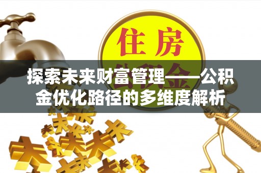 平川探索未来财富管理——公积金优化路径的多维度解析