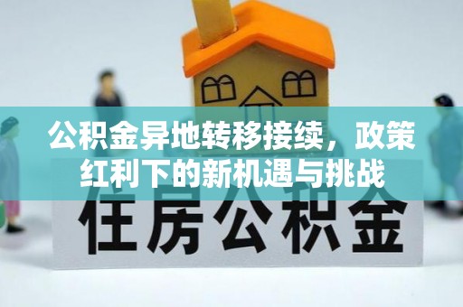 平川公积金异地转移接续，政策红利下的新机遇与挑战