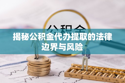 平川揭秘公积金代办提取的法律边界与风险