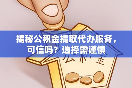 平川揭秘公积金提取代办服务，可信吗？选择需谨慎