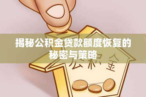 平川揭秘公积金贷款额度恢复的秘密与策略