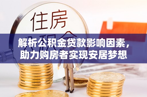 平川解析公积金贷款影响因素，助力购房者实现安居梦想