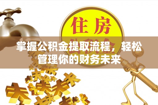 平川掌握公积金提取流程，轻松管理你的财务未来