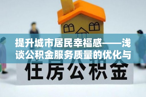 平川提升城市居民幸福感——浅谈公积金服务质量的优化与未来
