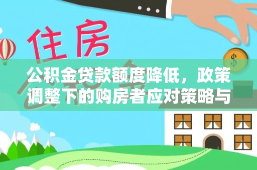 平川公积金贷款额度降低，政策调整下的购房者应对策略与未来趋势