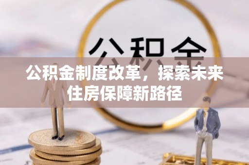 平川公积金制度改革，探索未来住房保障新路径