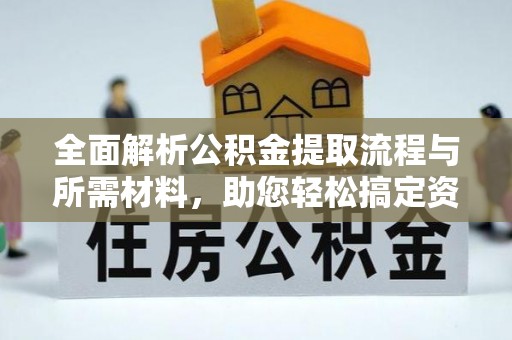 平川全面解析公积金提取流程与所需材料，助您轻松搞定资金提取