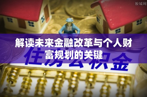 平川解读未来金融改革与个人财富规划的关键