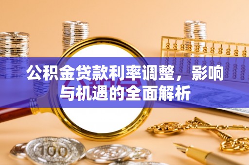 平川公积金贷款利率调整，影响与机遇的全面解析