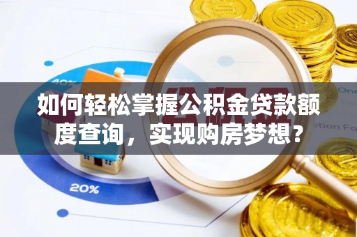 平川如何轻松掌握公积金贷款额度查询，实现购房梦想？