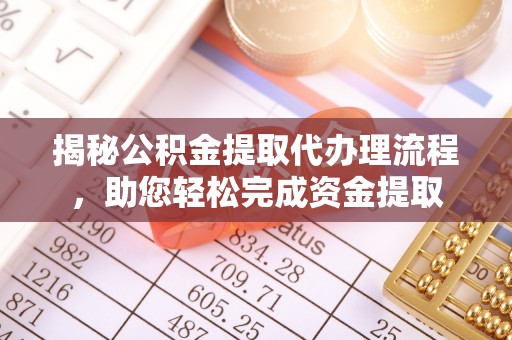 平川揭秘公积金提取代办理流程，助您轻松完成资金提取