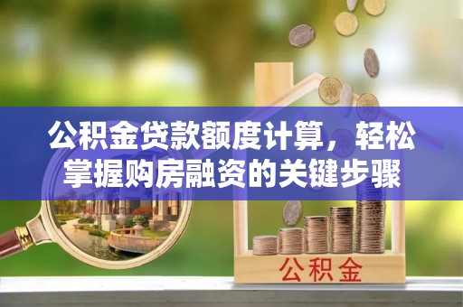 平川公积金贷款额度计算，轻松掌握购房融资的关键步骤