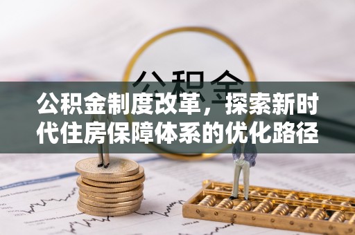 平川公积金制度改革，探索新时代住房保障体系的优化路径