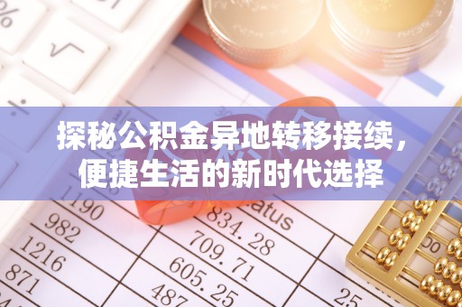 平川探秘公积金异地转移接续，便捷生活的新时代选择