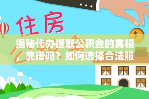 平川揭秘代办提取公积金的真相，靠谱吗？如何选择合法服务？