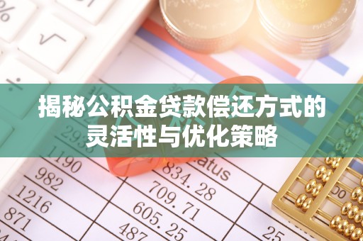 平川揭秘公积金贷款偿还方式的灵活性与优化策略